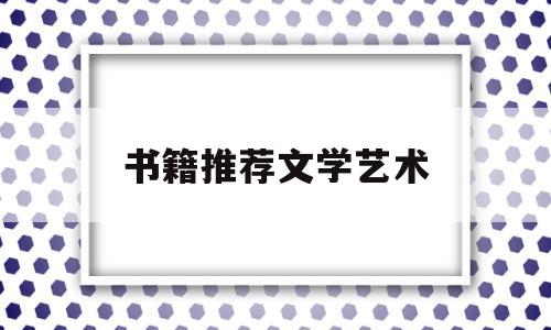 书籍推荐文学艺术(书籍推荐文学艺术作品)