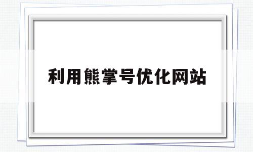 利用熊掌号优化网站(熊掌号批发平台)