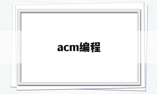 acm编程(acm编程大赛含金量高吗)