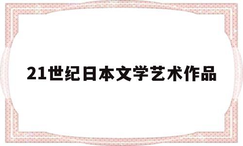 21世纪日本文学艺术作品(日本20世纪作家)