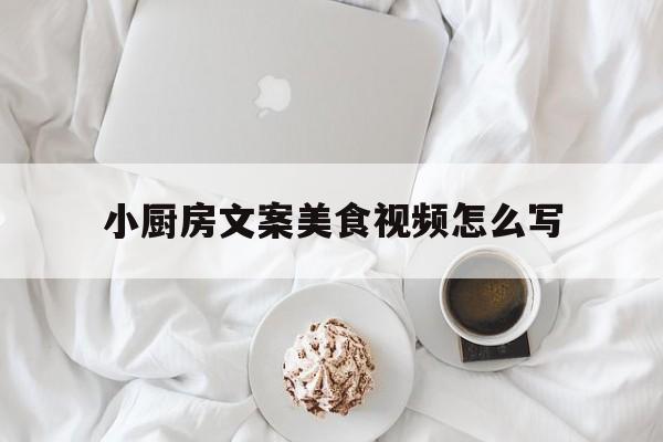 小厨房文案美食视频怎么写(最美厨房文案)