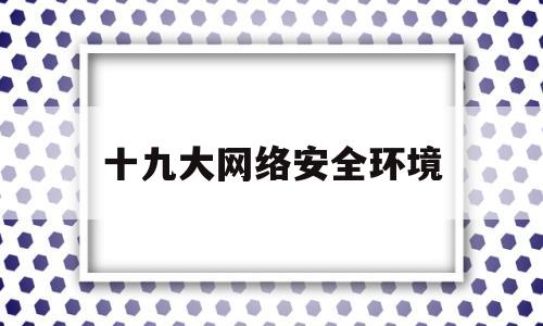 十九大网络安全环境(2020网络安全态势)