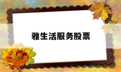 雅生活服务股票(雅生活服务股票2021年最高价是多少钱一股)