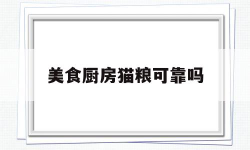 美食厨房猫粮可靠吗(美食厨房怎么样)