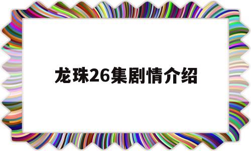 龙珠26集剧情介绍(龙珠287集)