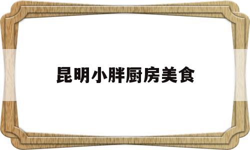 昆明小胖厨房美食(小胖餐厅)