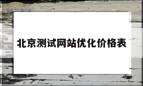 北京测试网站优化价格表(网站测试平台)
