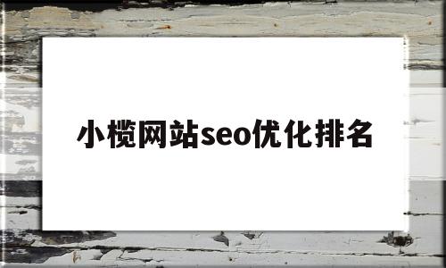 小榄网站seo优化排名(SEO优化公司排名)