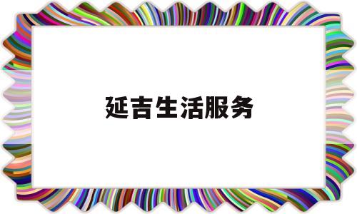 延吉生活服务(延吉便民服务平台)
