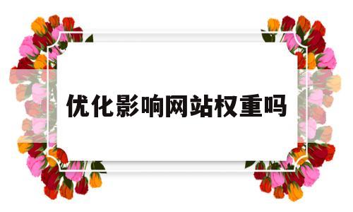 优化影响网站权重吗(网站站内优化对seo排名的影响)