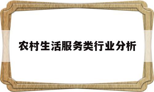 农村生活服务类行业分析(农村生活服务类行业分析报告)