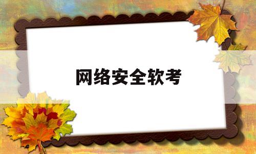 网络安全软考(网络安全软考多少分可以通过)