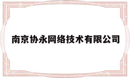 南京协永网络技术有限公司(倞永科技南京有限公司)