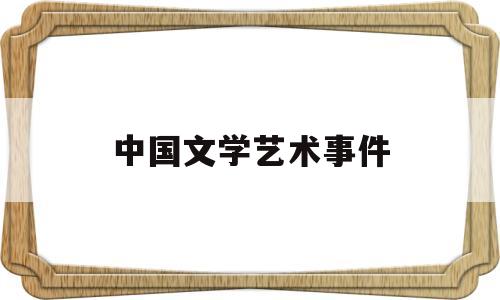 中国文学艺术事件(中国文学艺术事件有哪些)
