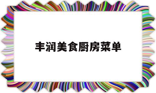 丰润美食厨房菜单(餐厅厨房设备采购清单)