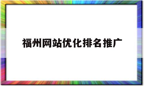 福州网站优化排名推广(福州网站制作推广)