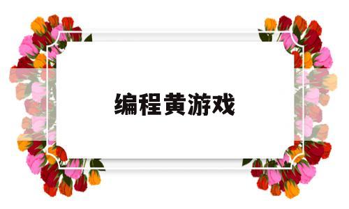 编程黄游戏(编程小游戏的软件)