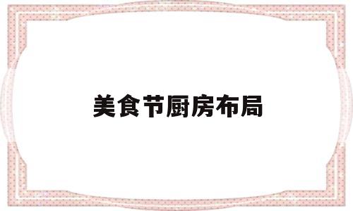 美食节厨房布局(美食节布置)