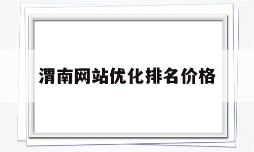 渭南网站优化排名价格(渭南网最新消息)