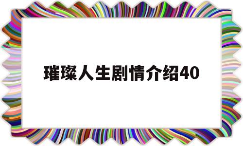 璀璨人生剧情介绍40(璀璨人生剧情介绍全集余非知道真相)