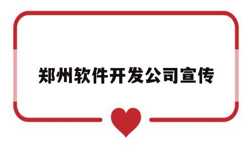 郑州软件开发公司宣传(郑州软件开发科技公司)