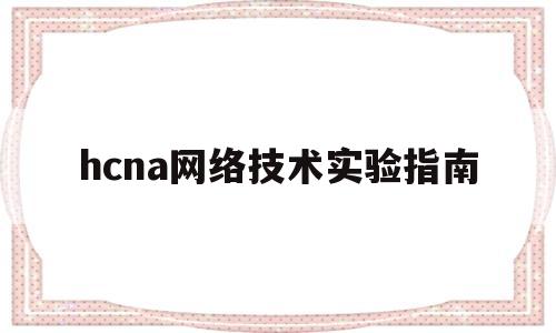 hcna网络技术实验指南(hcie实验指南)
