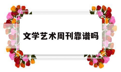 文学艺术周刊靠谱吗(文艺周刊算什么报刊)