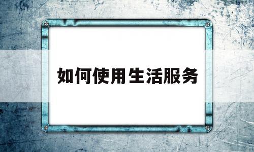 如何使用生活服务(生活服务在哪找)