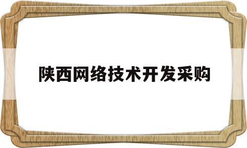 陕西网络技术开发采购(陕西网络技术有限公司)