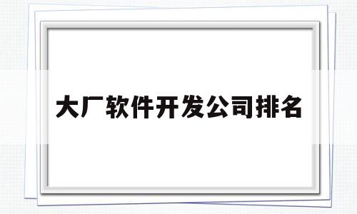 大厂软件开发公司排名(软件工厂开发平台)