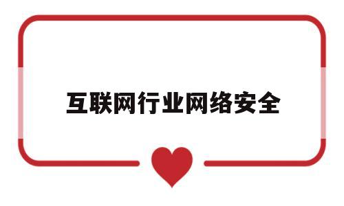 互联网行业网络安全(互联网安全行业的发展前景)