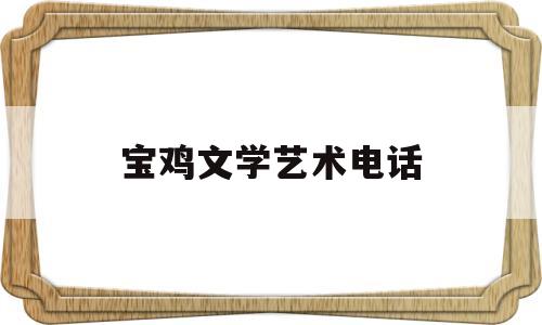 宝鸡文学艺术电话(宝鸡市文化艺术中心营业时间)
