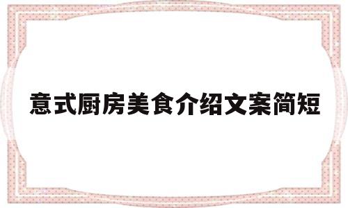 意式厨房美食介绍文案简短(美食介绍文案)
