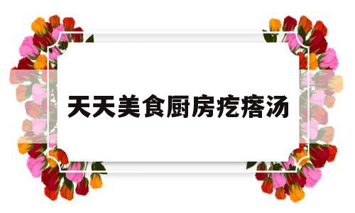 天天美食厨房疙瘩汤(食堂疙瘩汤)