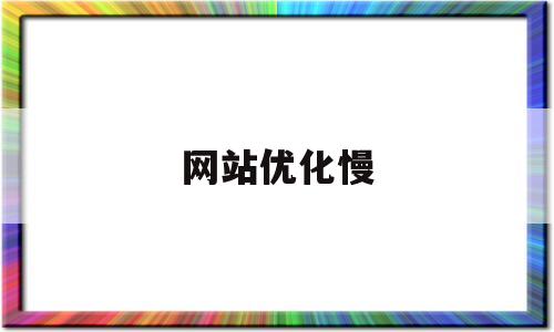网站优化慢(网站速度优化方案)