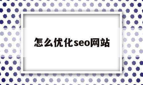 怎么优化seo网站(seo网络怎么优化)