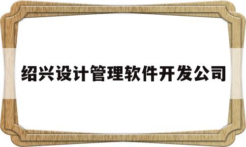 绍兴设计管理软件开发公司(绍兴软装设计公司)