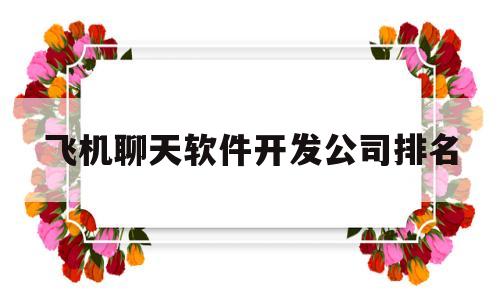 飞机聊天软件开发公司排名(飞机软件聊天哪个好用)