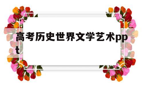 高考历史世界文学艺术ppt(历史必修三19世纪以来世界文学艺术思维导图)
