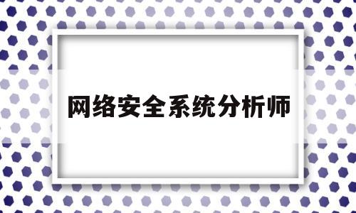 网络安全系统分析师(网络安全分析师 证书)