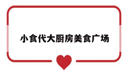 小食代大厨房美食广场(大餐美食真实图片大全)