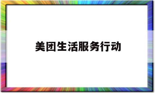 美团生活服务行动(美团生活是什么意思)