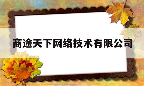 商途天下网络技术有限公司(商途天下网络科技公司)