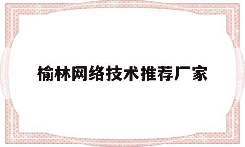 榆林网络技术推荐厂家(榆林环境最好的网咖)