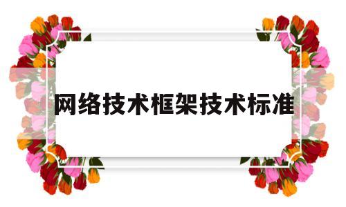 网络技术框架技术标准(网络技术框架技术标准是什么)
