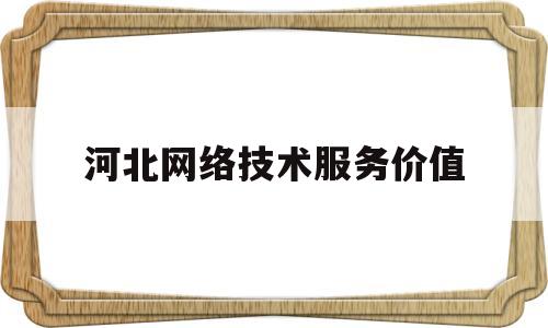 河北网络技术服务价值(网络技术服务内容)