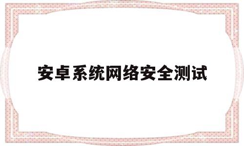 安卓系统网络安全测试(安卓网络测试ping工具)