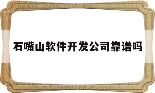 石嘴山软件开发公司靠谱吗(石嘴山软件下载)