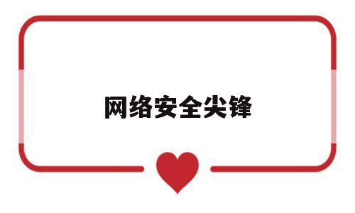 网络安全尖锋(网络安全尖锋是指什么)