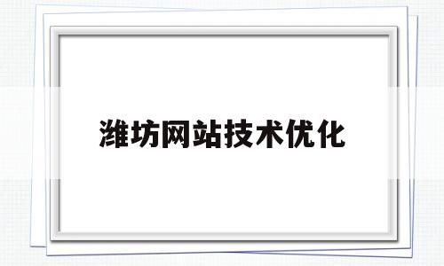 潍坊网站技术优化(潍坊网站建设优化)